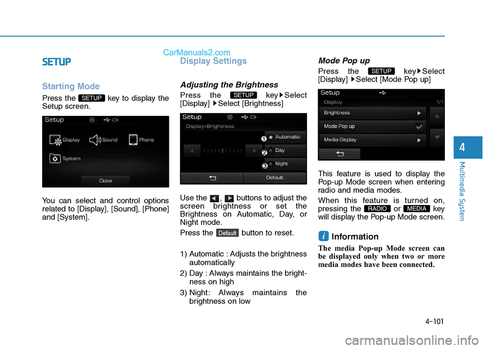 Hyundai Sonata Plug-in Hybrid 2016  Owners Manual 4-101
Multimedia System
4
SETUP
Starting Mode
Press the  key to display the
Setup screen.
You can select and control options
related to [Display], [Sound], [Phone]
and [System].
Display Settings
Adjus