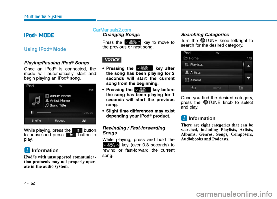 Hyundai Sonata Plug-in Hybrid 2016 Owners Manual 4-162
Multimedia System
iPod®MODE
Using iPod®Mode
Playing/Pausing iPod®Songs
Once an iPod®is connected, the
mode will automatically start and
begin playing an iPod
®song.
While playing, press the Hyundai Sonata Plug-in Hybrid 2016 Owners Manual 4-162
Multimedia System
iPod®MODE
Using iPod®Mode
Playing/Pausing iPod®Songs
Once an iPod®is connected, the
mode will automatically start and
begin playing an iPod
®song.
While playing, press the
