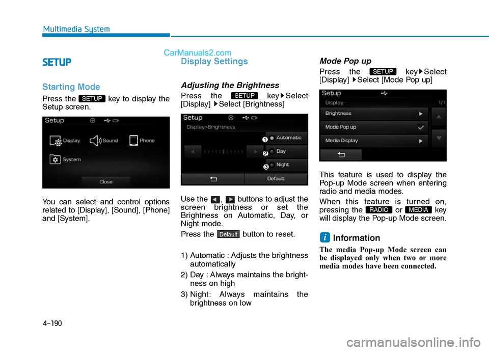 Hyundai Sonata Plug-in Hybrid 2016  Owners Manual 4-190
Multimedia System
SETUP
Starting Mode
Press the  key to display the
Setup screen.
You can select and control options
related to [Display], [Sound], [Phone]
and [System].
Display Settings
Adjusti