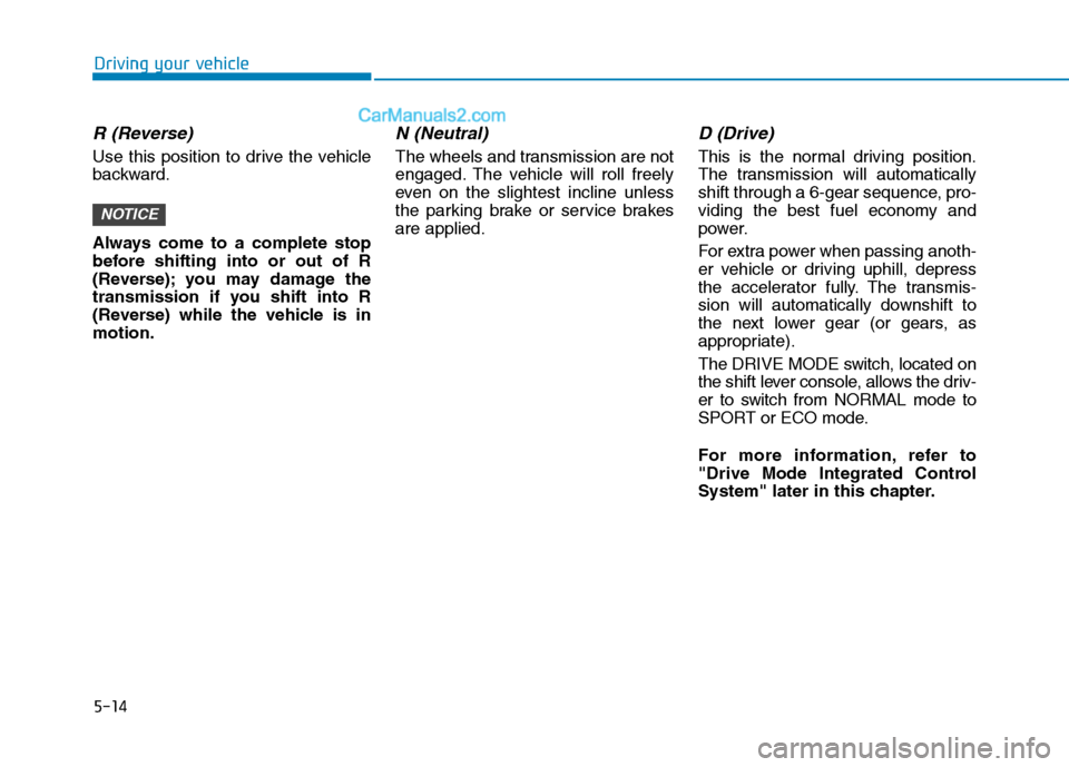 Hyundai Sonata Plug-in Hybrid 2016 Owners Manual 5-14
Driving your vehicle
R (Reverse)
Use this position to drive the vehicle
backward.
Always come to a complete stop
before shifting into or out of R
(Reverse); you may damage the
transmission if yo Hyundai Sonata Plug-in Hybrid 2016 Owners Manual 5-14
Driving your vehicle
R (Reverse)
Use this position to drive the vehicle
backward.
Always come to a complete stop
before shifting into or out of R
(Reverse); you may damage the
transmission if yo