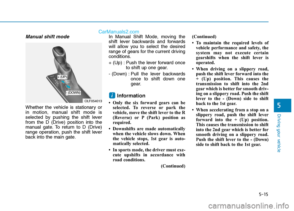 Hyundai Sonata Plug-in Hybrid 2016 Owners Manual 5-15
Driving your vehicle
5
Manual shift mode
Whether the vehicle is stationary or
in motion, manual shift mode is
selected by pushing the shift lever
from the D (Drive) position into the
manual gate. Hyundai Sonata Plug-in Hybrid 2016 Owners Manual 5-15
Driving your vehicle
5
Manual shift mode
Whether the vehicle is stationary or
in motion, manual shift mode is
selected by pushing the shift lever
from the D (Drive) position into the
manual gate.