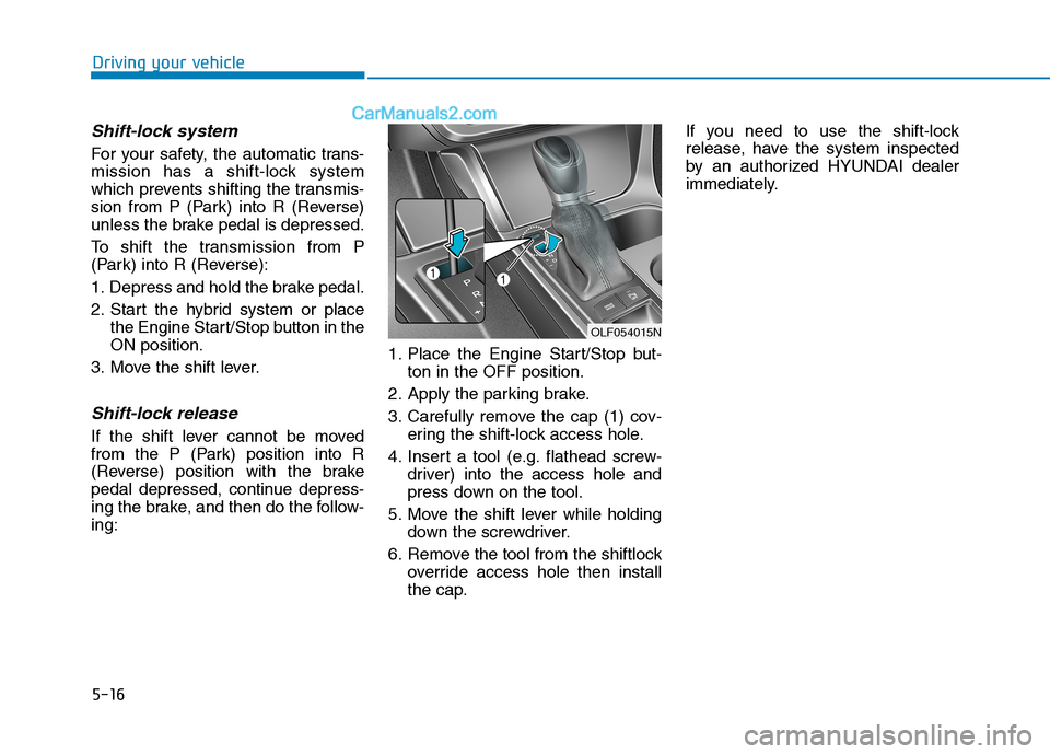 Hyundai Sonata Plug-in Hybrid 2016 Owners Manual 5-16
Driving your vehicle
Shift-lock system
For your safety, the automatic trans-
mission has a shift-lock system
which prevents shifting the transmis-
sion from P (Park) into R (Reverse)
unless the Hyundai Sonata Plug-in Hybrid 2016 Owners Manual 5-16
Driving your vehicle
Shift-lock system
For your safety, the automatic trans-
mission has a shift-lock system
which prevents shifting the transmis-
sion from P (Park) into R (Reverse)
unless the