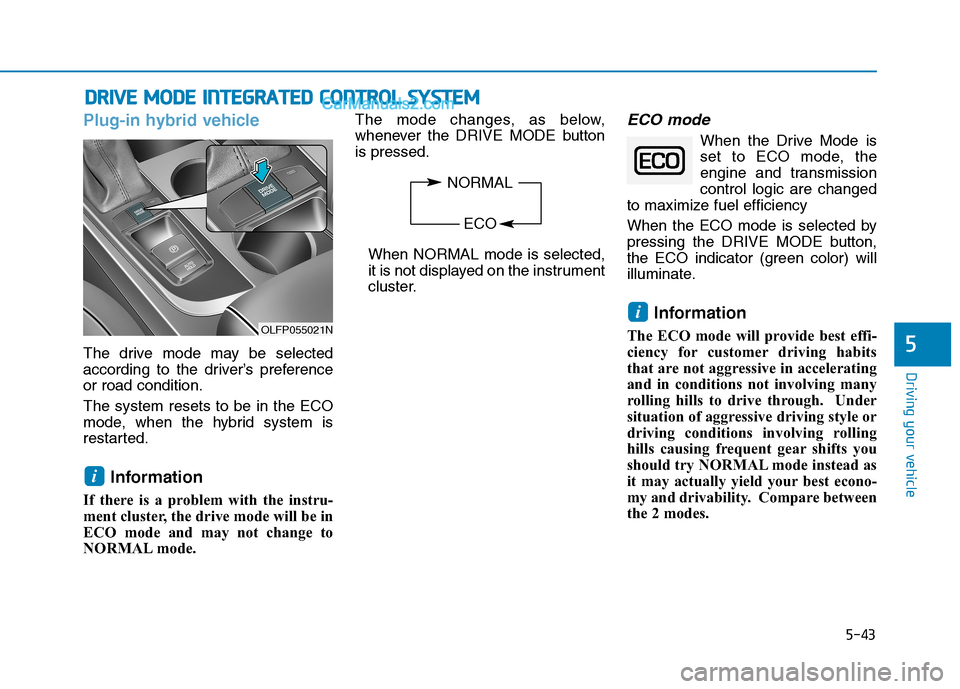 Hyundai Sonata Plug-in Hybrid 2016 Owners Manual 5-43
Driving your vehicle
Plug-in hybrid vehicle
The drive mode may be selected
according to the driver’s preference
or road condition.
The system resets to be in the ECO
mode, when the hybrid syste Hyundai Sonata Plug-in Hybrid 2016 Owners Manual 5-43
Driving your vehicle
Plug-in hybrid vehicle
The drive mode may be selected
according to the driver’s preference
or road condition.
The system resets to be in the ECO
mode, when the hybrid syste
