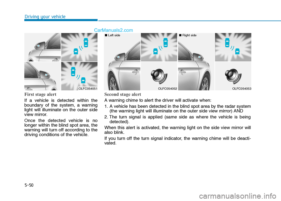 Hyundai Sonata Plug-in Hybrid 2016 Owners Manual 5-50
First stage alert
If a vehicle is detected within the
boundary of the system, a warning
light will illuminate on the outer side
view mirror.
Once the detected vehicle is no
longer within the blin Hyundai Sonata Plug-in Hybrid 2016 Owners Manual 5-50
First stage alert
If a vehicle is detected within the
boundary of the system, a warning
light will illuminate on the outer side
view mirror.
Once the detected vehicle is no
longer within the blin
