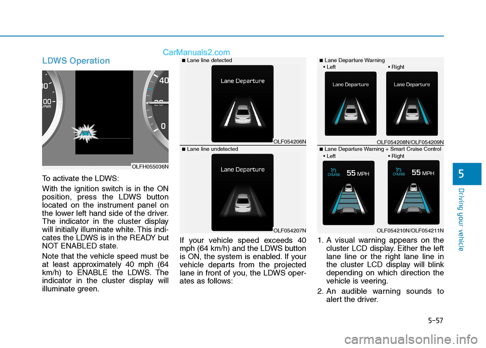 Hyundai Sonata Plug-in Hybrid 2016 Owners Manual 5-57
Driving your vehicle
LDWS Operation
To activate the LDWS:
With the ignition switch is in the ON
position, press the LDWS button
located on the instrument panel on
the lower left hand side of the Hyundai Sonata Plug-in Hybrid 2016 Owners Manual 5-57
Driving your vehicle
LDWS Operation
To activate the LDWS:
With the ignition switch is in the ON
position, press the LDWS button
located on the instrument panel on
the lower left hand side of the