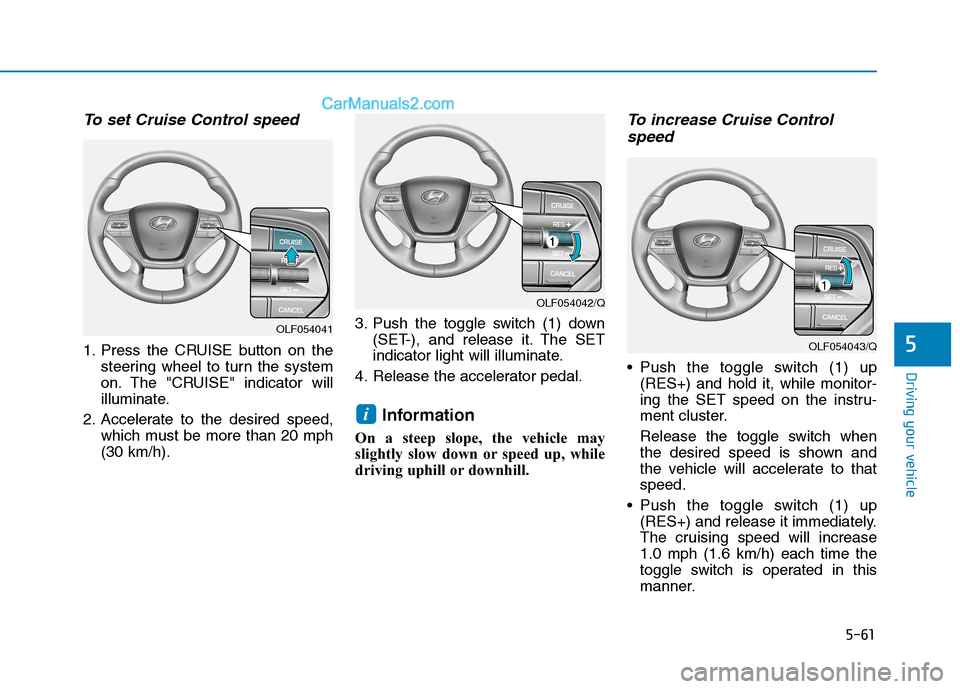 Hyundai Sonata Plug-in Hybrid 2016 Owners Manual 5-61
Driving your vehicle
5
To set Cruise Control speed
1. Press the CRUISE button on the
steering wheel to turn the system
on. The "CRUISE" indicator will
illuminate.
2. Accelerate to the desired sp Hyundai Sonata Plug-in Hybrid 2016 Owners Manual 5-61
Driving your vehicle
5
To set Cruise Control speed
1. Press the CRUISE button on the
steering wheel to turn the system
on. The "CRUISE" indicator will
illuminate.
2. Accelerate to the desired sp
