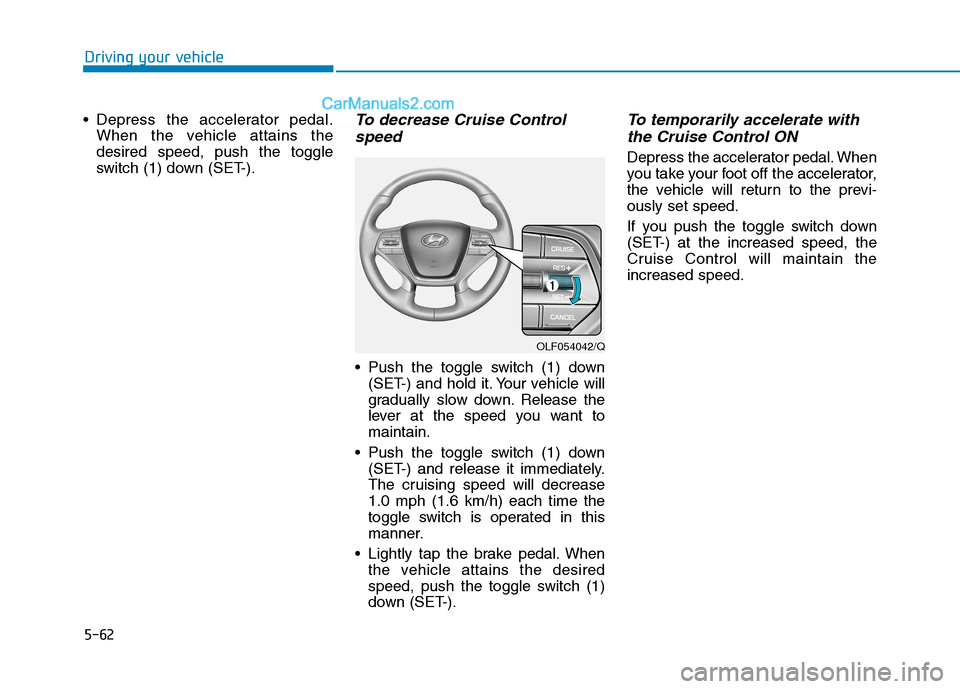 Hyundai Sonata Plug-in Hybrid 2016 Owners Manual 5-62
Driving your vehicle
Depress the accelerator pedal.
When the vehicle attains the
desired speed, push the toggle
switch (1) down (SET-).
To decrease Cruise Control
speed
Push the toggle switch Hyundai Sonata Plug-in Hybrid 2016 Owners Manual 5-62
Driving your vehicle
Depress the accelerator pedal.
When the vehicle attains the
desired speed, push the toggle
switch (1) down (SET-).
To decrease Cruise Control
speed
Push the toggle switch