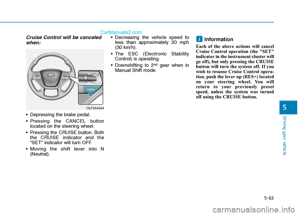 Hyundai Sonata Plug-in Hybrid 2016 Owners Manual 5-63
Driving your vehicle
5
Cruise Control will be canceled
when:
Depressing the brake pedal.
Pressing the CANCEL button
located on the steering wheel.
Pressing the CRUISE button. Both
the CRUISE i Hyundai Sonata Plug-in Hybrid 2016 Owners Manual 5-63
Driving your vehicle
5
Cruise Control will be canceled
when:
Depressing the brake pedal.
Pressing the CANCEL button
located on the steering wheel.
Pressing the CRUISE button. Both
the CRUISE i