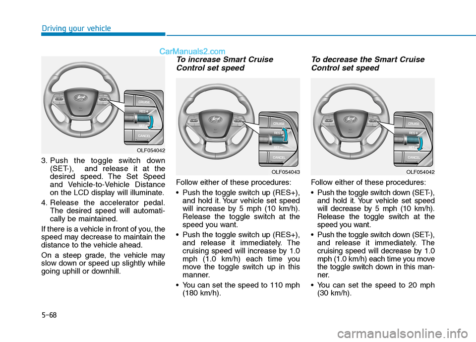 Hyundai Sonata Plug-in Hybrid 2016 Owners Manual 5-68
Driving your vehicle
3. Push the toggle switch down
(SET-), and release it at the
desired speed. The Set Speed
and Vehicle-to-Vehicle Distance
on the LCD display will illuminate.
4. Release the Hyundai Sonata Plug-in Hybrid 2016 Owners Manual 5-68
Driving your vehicle
3. Push the toggle switch down
(SET-), and release it at the
desired speed. The Set Speed
and Vehicle-to-Vehicle Distance
on the LCD display will illuminate.
4. Release the