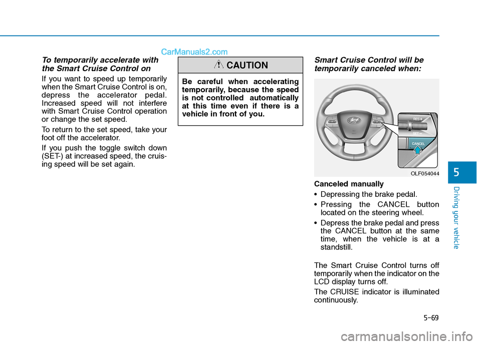 Hyundai Sonata Plug-in Hybrid 2016 Owners Manual 5-69
Driving your vehicle
5
To temporarily accelerate with
the Smart Cruise Control on
If you want to speed up temporarily
when the Smart Cruise Control is on,
depress the accelerator pedal.
Increased Hyundai Sonata Plug-in Hybrid 2016 Owners Manual 5-69
Driving your vehicle
5
To temporarily accelerate with
the Smart Cruise Control on
If you want to speed up temporarily
when the Smart Cruise Control is on,
depress the accelerator pedal.
Increased