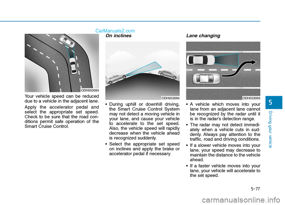 Hyundai Sonata Plug-in Hybrid 2016 Owners Manual 5-77
Driving your vehicle
5
Your vehicle speed can be reduced
due to a vehicle in the adjacent lane.
Apply the accelerator pedal and
select the appropriate set speed.
Check to be sure that the road co Hyundai Sonata Plug-in Hybrid 2016 Owners Manual 5-77
Driving your vehicle
5
Your vehicle speed can be reduced
due to a vehicle in the adjacent lane.
Apply the accelerator pedal and
select the appropriate set speed.
Check to be sure that the road co