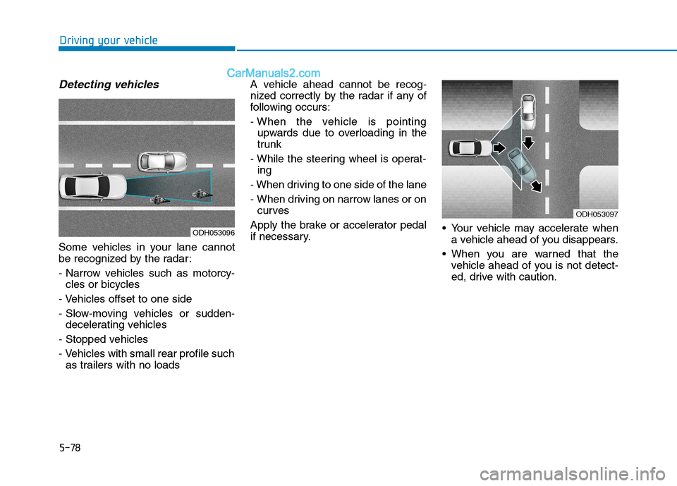 Hyundai Sonata Plug-in Hybrid 2016 Owners Manual 5-78
Driving your vehicle
Detecting vehicles
Some vehicles in your lane cannot
be recognized by the radar:
- Narrow vehicles such as motorcy-
cles or bicycles
- Vehicles offset to one side
- Slow-movi Hyundai Sonata Plug-in Hybrid 2016 Owners Manual 5-78
Driving your vehicle
Detecting vehicles
Some vehicles in your lane cannot
be recognized by the radar:
- Narrow vehicles such as motorcy-
cles or bicycles
- Vehicles offset to one side
- Slow-movi