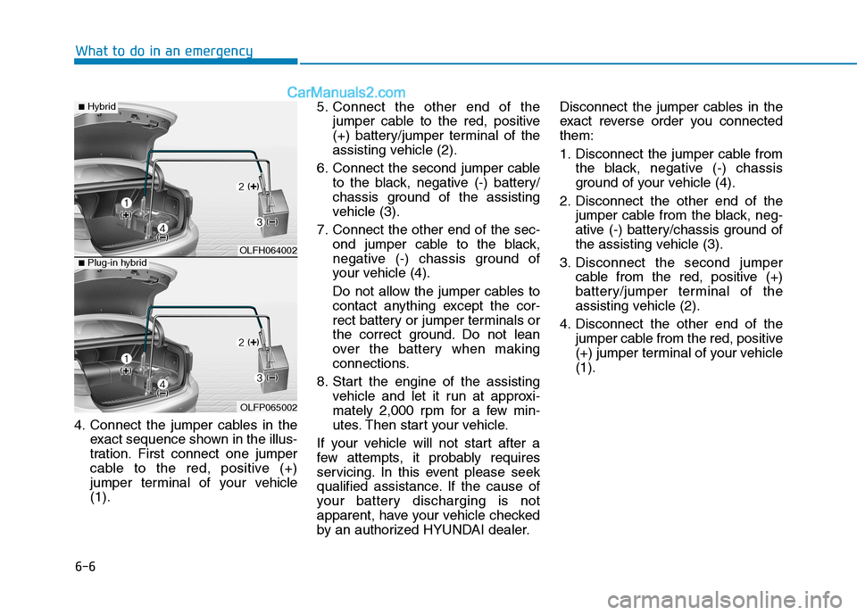 Hyundai Sonata Plug-in Hybrid 2016 Owners Manual 6-6
What to do in an emergency
4. Connect the jumper cables in the
exact sequence shown in the illus-
tration. First connect one jumper
cable to the red, positive (+)
jumper terminal of your vehicle
( Hyundai Sonata Plug-in Hybrid 2016 Owners Manual 6-6
What to do in an emergency
4. Connect the jumper cables in the
exact sequence shown in the illus-
tration. First connect one jumper
cable to the red, positive (+)
jumper terminal of your vehicle
(