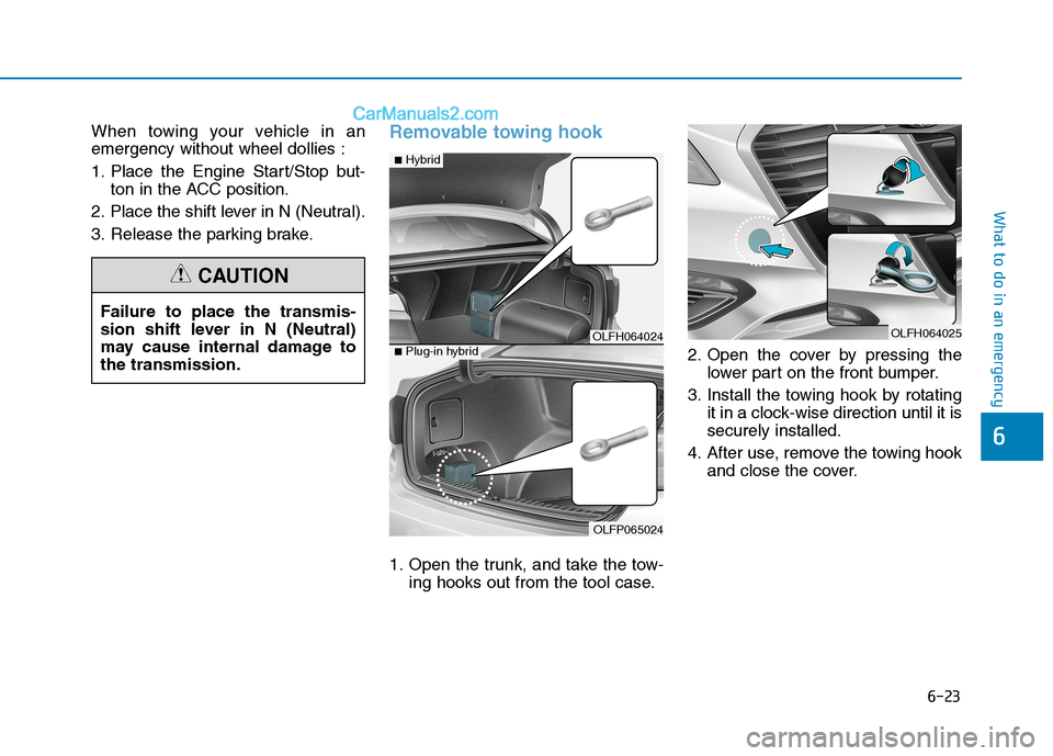 Hyundai Sonata Plug-in Hybrid 2016 Owners Manual 6-23
What to do in an emergency
6
When towing your vehicle in an
emergency without wheel dollies :
1. Place the Engine Start/Stop but-ton in the ACC position.
2. Place the shift lever in N (Neutral).
Hyundai Sonata Plug-in Hybrid 2016 Owners Manual 6-23
What to do in an emergency
6
When towing your vehicle in an
emergency without wheel dollies :
1. Place the Engine Start/Stop but-ton in the ACC position.
2. Place the shift lever in N (Neutral).