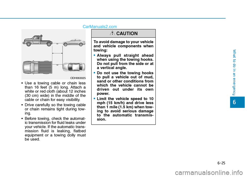 Hyundai Sonata Plug-in Hybrid 2016 Owners Manual 6-25
What to do in an emergency
Use a towing cable or chain less
than 16 feet (5 m) long. Attach a
white or red cloth (about 12 inches
(30 cm) wide) in the middle of the
cable or chain for easy visib Hyundai Sonata Plug-in Hybrid 2016 Owners Manual 6-25
What to do in an emergency
Use a towing cable or chain less
than 16 feet (5 m) long. Attach a
white or red cloth (about 12 inches
(30 cm) wide) in the middle of the
cable or chain for easy visib