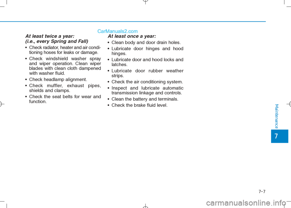 Hyundai Sonata Plug-in Hybrid 2016 Owners Manual 7-7
7
Maintenance
At least twice a year:(i.e., every Spring and Fall)
Check radiator, heater and air condi-
tioning hoses for leaks or damage.
Check windshield washer spray and wiper operation. Clea Hyundai Sonata Plug-in Hybrid 2016 Owners Manual 7-7
7
Maintenance
At least twice a year:(i.e., every Spring and Fall)
Check radiator, heater and air condi-
tioning hoses for leaks or damage.
Check windshield washer spray and wiper operation. Clea
