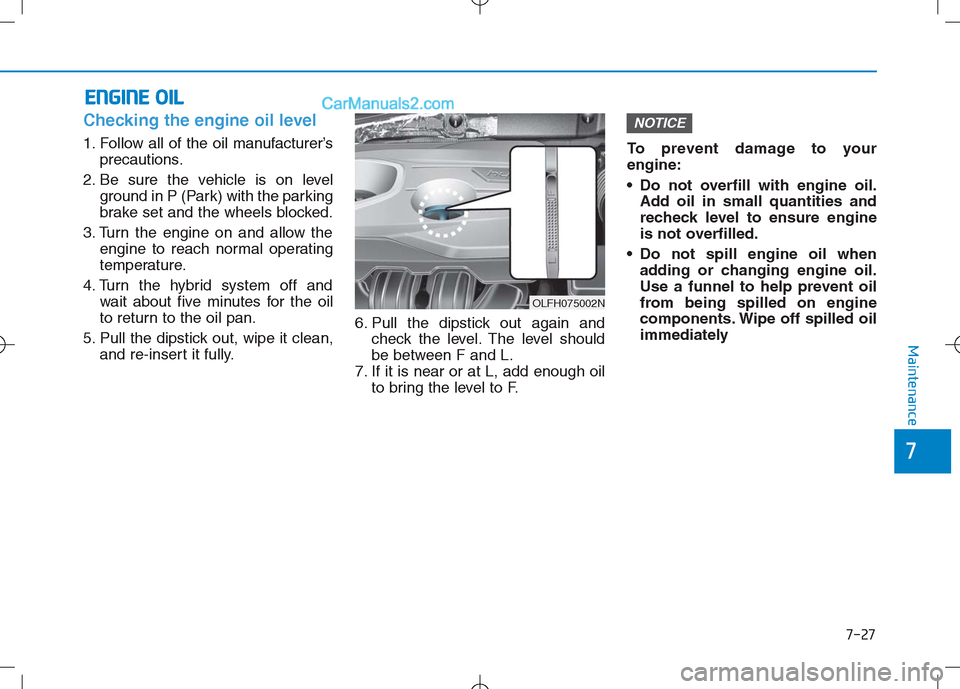 Hyundai Sonata Plug-in Hybrid 2016 Owners Manual 7-27
7
Maintenance
E
EN
N G
GI
IN
N E
E
O
O I
IL
L
Checking the engine oil level
1. Follow all of the oil manufacturer’s
precautions.
2. Be sure the vehicle is on level ground in P (Park) wit Hyundai Sonata Plug-in Hybrid 2016 Owners Manual 7-27
7
Maintenance
E
EN
N G
GI
IN
N E
E
O
O I
IL
L
Checking the engine oil level
1. Follow all of the oil manufacturer’s
precautions.
2. Be sure the vehicle is on level ground in P (Park) wit