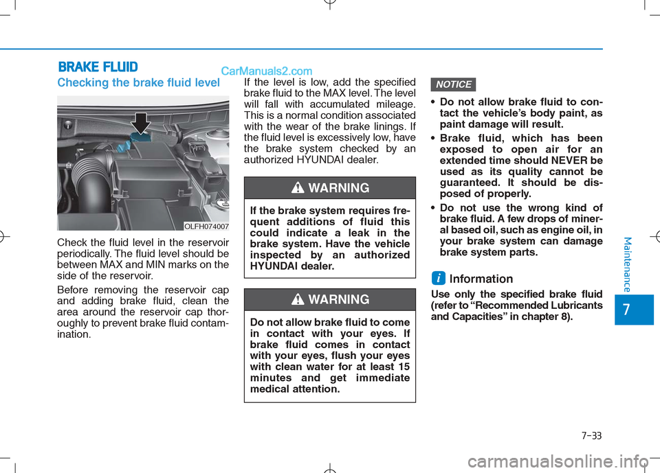 Hyundai Sonata Plug-in Hybrid 2016 Owners Manual 7-33
7
Maintenance
B
BR
RA
A K
KE
E
F
F L
LU
U I
ID
D
Checking the brake fluid level
Check the fluid level in the reservoir
periodically. The fluid level should be
between MAX and MIN marks on the
s Hyundai Sonata Plug-in Hybrid 2016 Owners Manual 7-33
7
Maintenance
B
BR
RA
A K
KE
E
F
F L
LU
U I
ID
D
Checking the brake fluid level
Check the fluid level in the reservoir
periodically. The fluid level should be
between MAX and MIN marks on the
s