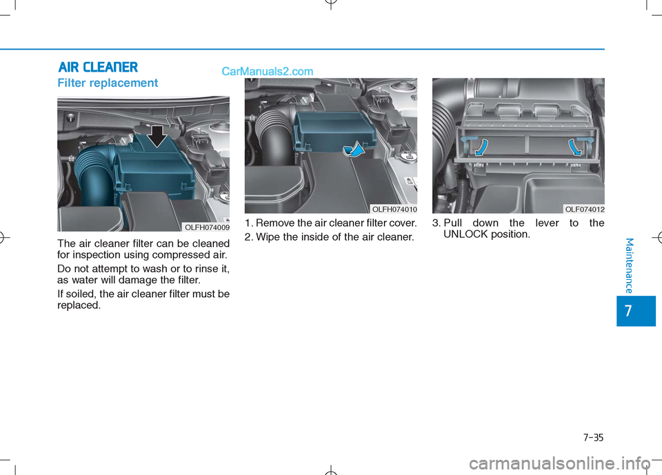 Hyundai Sonata Plug-in Hybrid 2016 Owners Manual 7-35
7
Maintenance
A
AI
IR
R
C
C L
LE
E A
A N
N E
ER
R
Filter replacement
The air cleaner filter can be cleaned
for inspection using compressed air.
Do not attempt to wash or to rinse it,
as Hyundai Sonata Plug-in Hybrid 2016 Owners Manual 7-35
7
Maintenance
A
AI
IR
R
C
C L
LE
E A
A N
N E
ER
R
Filter replacement
The air cleaner filter can be cleaned
for inspection using compressed air.
Do not attempt to wash or to rinse it,
as