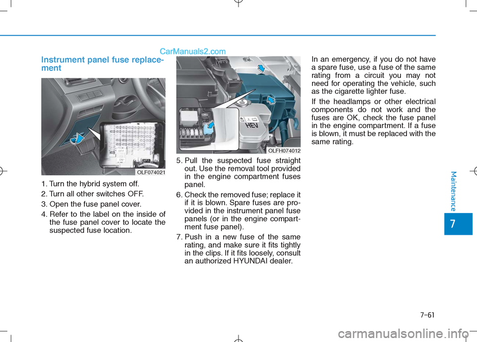 Hyundai Sonata Plug-in Hybrid 2016 Owners Manual 7-61
7
Maintenance
Instrument panel fuse replace-
ment
1. Turn the hybrid system off.
2. Turn all other switches OFF.
3. Open the fuse panel cover.
4. Refer to the label on the inside ofthe fuse Hyundai Sonata Plug-in Hybrid 2016 Owners Manual 7-61
7
Maintenance
Instrument panel fuse replace-
ment
1. Turn the hybrid system off.
2. Turn all other switches OFF.
3. Open the fuse panel cover.
4. Refer to the label on the inside ofthe fuse