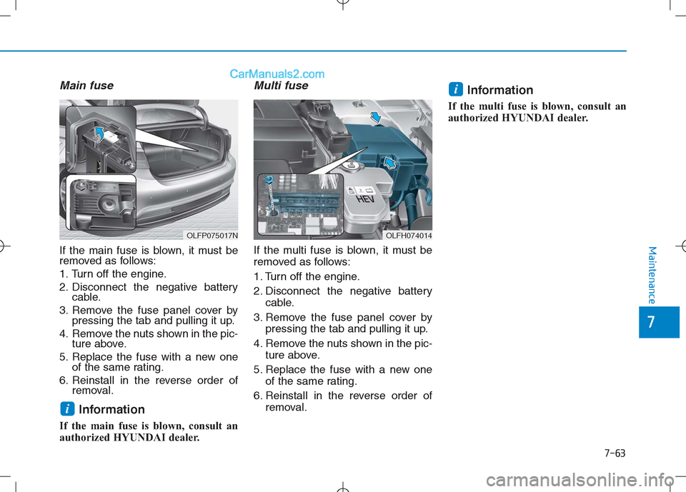 Hyundai Sonata Plug-in Hybrid 2016 Owners Manual 7-63
7
Maintenance
Main fuse
If the main fuse is blown, it must be
removed as follows:
1. Turn off the engine.
2. Disconnect the negative batterycable.
3. Remove the fuse panel cover by pressing the t Hyundai Sonata Plug-in Hybrid 2016 Owners Manual 7-63
7
Maintenance
Main fuse
If the main fuse is blown, it must be
removed as follows:
1. Turn off the engine.
2. Disconnect the negative batterycable.
3. Remove the fuse panel cover by pressing the t