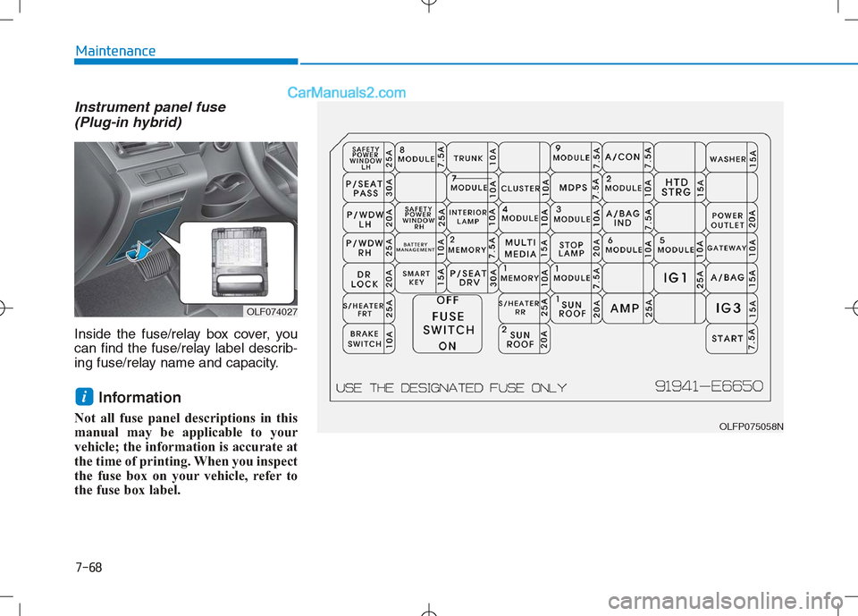 Hyundai Sonata Plug-in Hybrid 2016 Owners Manual Instrument panel fuse (Plug-in hybrid)
Inside the fuse/relay box cover, you
can find the fuse/relay label describ-
ing fuse/relay name and capacity.
Information
Not all fuse panel descriptions in thi Hyundai Sonata Plug-in Hybrid 2016 Owners Manual Instrument panel fuse (Plug-in hybrid)
Inside the fuse/relay box cover, you
can find the fuse/relay label describ-
ing fuse/relay name and capacity.
Information
Not all fuse panel descriptions in thi