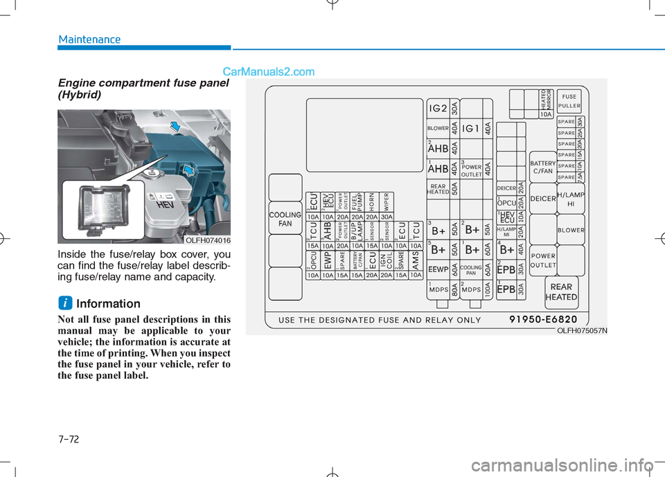 Hyundai Sonata Plug-in Hybrid 2016 Owners Manual 7-72
Maintenance
Engine compartment fuse panel(Hybrid)
Inside the fuse/relay box cover, you
can find the fuse/relay label describ-
ing fuse/relay name and capacity.
Information
Not all fuse panel des Hyundai Sonata Plug-in Hybrid 2016 Owners Manual 7-72
Maintenance
Engine compartment fuse panel(Hybrid)
Inside the fuse/relay box cover, you
can find the fuse/relay label describ-
ing fuse/relay name and capacity.
Information
Not all fuse panel des