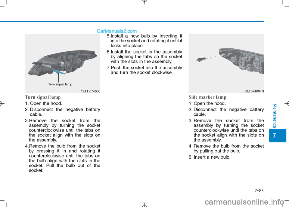 Hyundai Sonata Plug-in Hybrid 2016 Owners Manual 7-83
7
Maintenance
Turn signal lamp
1. Open the hood.
2. Disconnect the negative batterycable.
3.Remove the socket from the assembly by turning the socket
counterclockwise until the tabs on
the socket Hyundai Sonata Plug-in Hybrid 2016 Owners Manual 7-83
7
Maintenance
Turn signal lamp
1. Open the hood.
2. Disconnect the negative batterycable.
3.Remove the socket from the assembly by turning the socket
counterclockwise until the tabs on
the socket