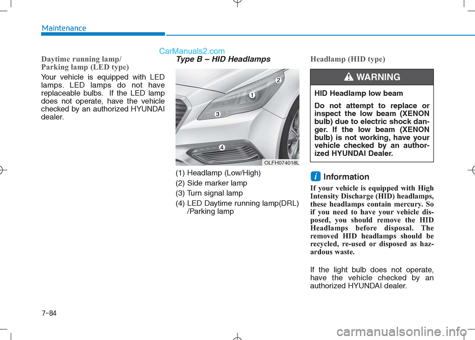 Hyundai Sonata Plug-in Hybrid 2016 Owners Manual 7-84
Maintenance
Daytime running lamp/
Parking lamp (LED type)
Your vehicle is equipped with LED
lamps. LED lamps do not have
replaceable bulbs. If the LED lamp
does not operate, have the vehicle
che Hyundai Sonata Plug-in Hybrid 2016 Owners Manual 7-84
Maintenance
Daytime running lamp/
Parking lamp (LED type)
Your vehicle is equipped with LED
lamps. LED lamps do not have
replaceable bulbs. If the LED lamp
does not operate, have the vehicle
che