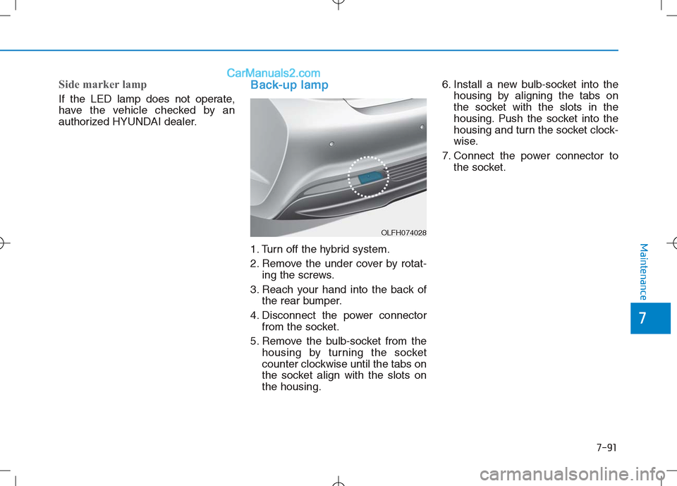 Hyundai Sonata Plug-in Hybrid 2016 Owners Manual 7-91
7
Maintenance
Side marker lamp
If the LED lamp does not operate,
have the vehicle checked by an
authorized HYUNDAI dealer.
Back-up lamp
1. Turn off the hybrid system.
2. Remove the under cover by Hyundai Sonata Plug-in Hybrid 2016 Owners Manual 7-91
7
Maintenance
Side marker lamp
If the LED lamp does not operate,
have the vehicle checked by an
authorized HYUNDAI dealer.
Back-up lamp
1. Turn off the hybrid system.
2. Remove the under cover by