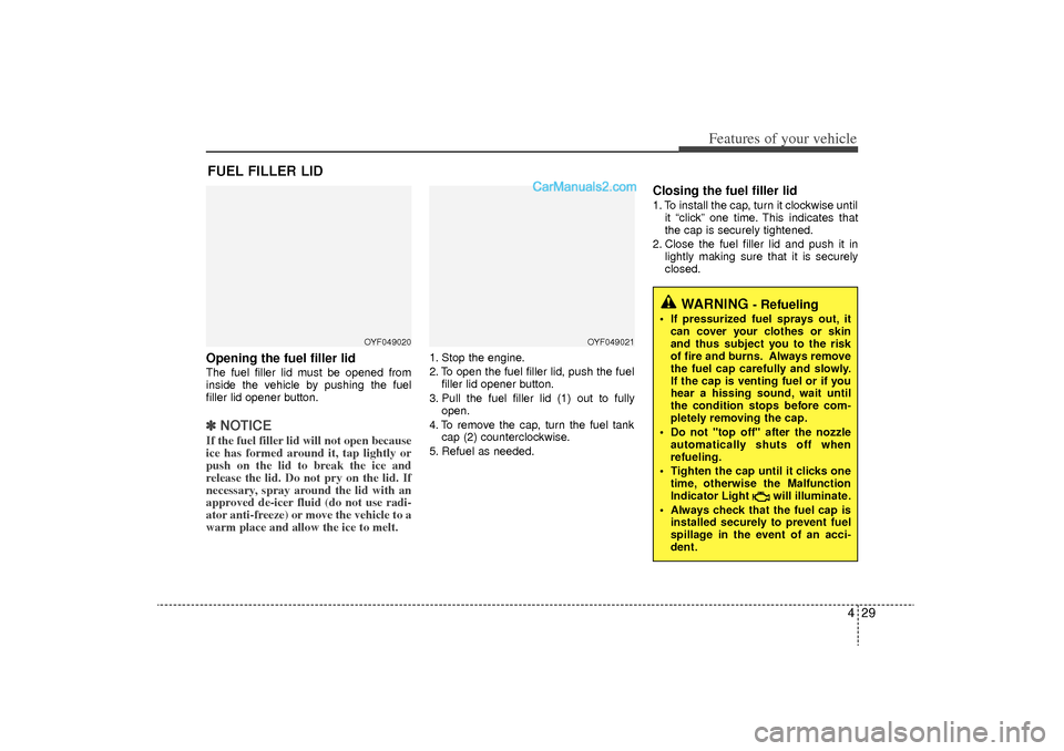 Hyundai Sonata Turbo 2011 Owners Manual 429
Features of your vehicle
Opening the fuel filler lidThe fuel filler lid must be opened from
inside the vehicle by pushing the fuel
filler lid opener button.✽ ✽NOTICEIf the fuel filler lid will Hyundai Sonata Turbo 2011 Owners Manual 429
Features of your vehicle
Opening the fuel filler lidThe fuel filler lid must be opened from
inside the vehicle by pushing the fuel
filler lid opener button.✽ ✽NOTICEIf the fuel filler lid will