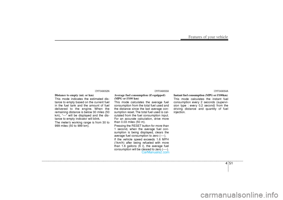 Hyundai Sonata Turbo 2011 Owners Manual 451
Features of your vehicle
Distance to empty (mi. or km)
This mode indicates the estimated dis-
tance to empty based on the current fuel
in the fuel tank and the amount of fuel
delivered to the engi Hyundai Sonata Turbo 2011 Owners Manual 451
Features of your vehicle
Distance to empty (mi. or km)
This mode indicates the estimated dis-
tance to empty based on the current fuel
in the fuel tank and the amount of fuel
delivered to the engi