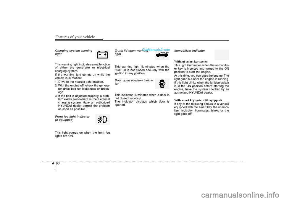 Hyundai Sonata Turbo 2011 Owners Manual Features of your vehicle60
4Charging system warning
lightThis warning light indicates a malfunction
of either the generator or electrical
charging system.
If the warning light comes on while the
vehic Hyundai Sonata Turbo 2011 Owners Manual Features of your vehicle60
4Charging system warning
lightThis warning light indicates a malfunction
of either the generator or electrical
charging system.
If the warning light comes on while the
vehic