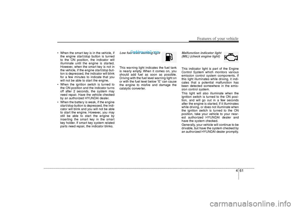 Hyundai Sonata Turbo 2011 Owners Manual 461
Features of your vehicle
When the smart key is in the vehicle, ifthe engine start/stop button is turned
to the ON position, the indicator will
illuminate until the engine is started.
However, wh Hyundai Sonata Turbo 2011 Owners Manual 461
Features of your vehicle
When the smart key is in the vehicle, ifthe engine start/stop button is turned
to the ON position, the indicator will
illuminate until the engine is started.
However, wh