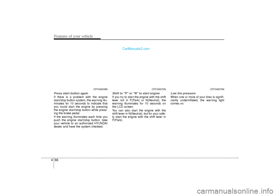 Hyundai Sonata Turbo 2011  Owners Manual Features of your vehicle66
4Press start button againIf there is a problem with the engine
start/stop button system, the warning illu-
minates for 10 seconds to indicate that
you could start the engine