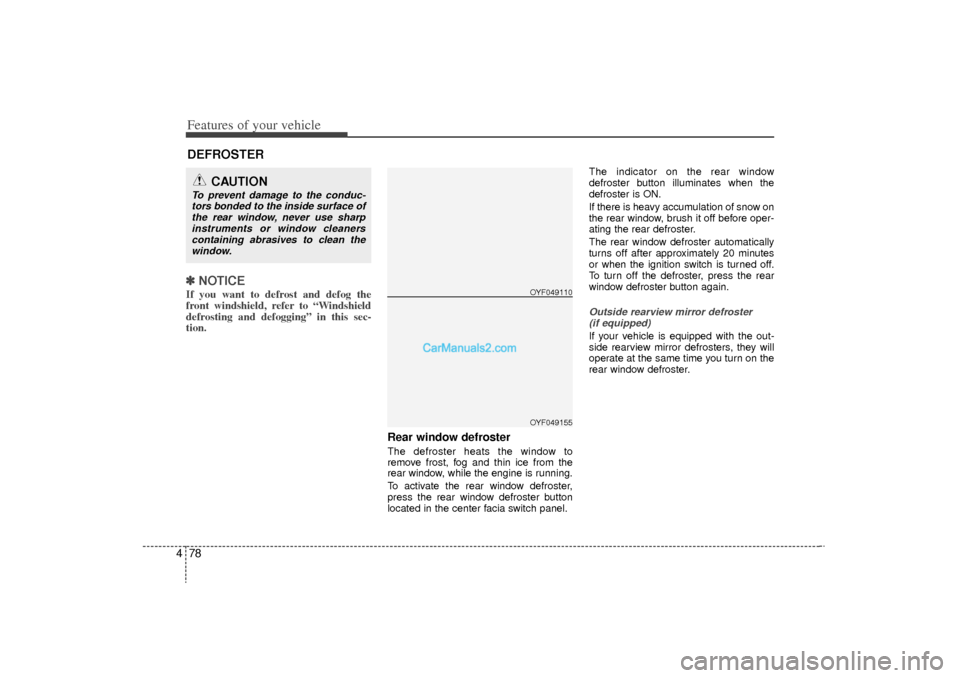 Hyundai Sonata Turbo 2011  Owners Manual Features of your vehicle78
4✽
✽
NOTICEIf you want to defrost and defog the
front windshield, refer to “Windshield
defrosting and defogging” in this sec-
tion.  
Rear window defrosterThe defros