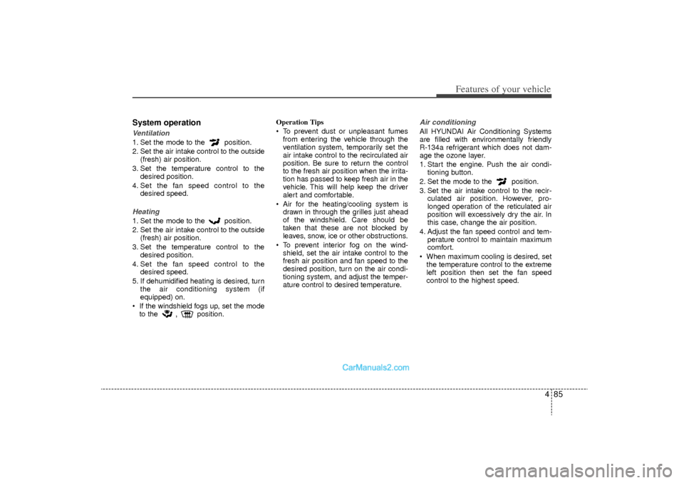 Hyundai Sonata Turbo 2011 Owners Manual 485
Features of your vehicle
System operationVentilation1. Set the mode to the position.
2. Set the air intake control to the outside(fresh) air position.
3. Set the temperature control to the desire Hyundai Sonata Turbo 2011 Owners Manual 485
Features of your vehicle
System operationVentilation1. Set the mode to the position.
2. Set the air intake control to the outside(fresh) air position.
3. Set the temperature control to the desire