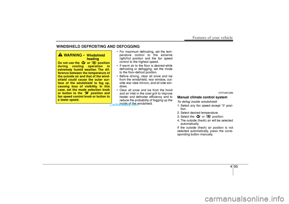 Hyundai Sonata Turbo 2011  Owners Manual 495
Features of your vehicle
WINDSHIELD DEFROSTING AND DEFOGGING  
 For maximum defrosting, set the tem-perature control to the extreme
right/hot position and the fan speed
control to the highest spe