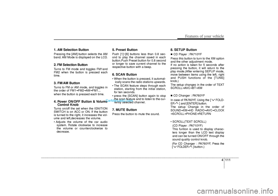 Hyundai Sonata Turbo 2011  Owners Manual 4 111
Features of your vehicle
1. AM Selection ButtonPressing the [AM] button selects the AM
band. AM Mode is displayed on the LCD.2. FM Selection ButtonTurns to FM mode and toggles FM1and
FM2 when th