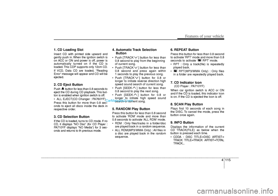 Hyundai Sonata Turbo 2011 Owners Manual 4 115
Features of your vehicle
1. CD Loading SlotInsert CD with printed side upward and
gently push in. When the ignition switch is
on ACC or ON and power is off, power is
automatically turned on if t Hyundai Sonata Turbo 2011 Owners Manual 4 115
Features of your vehicle
1. CD Loading SlotInsert CD with printed side upward and
gently push in. When the ignition switch is
on ACC or ON and power is off, power is
automatically turned on if t