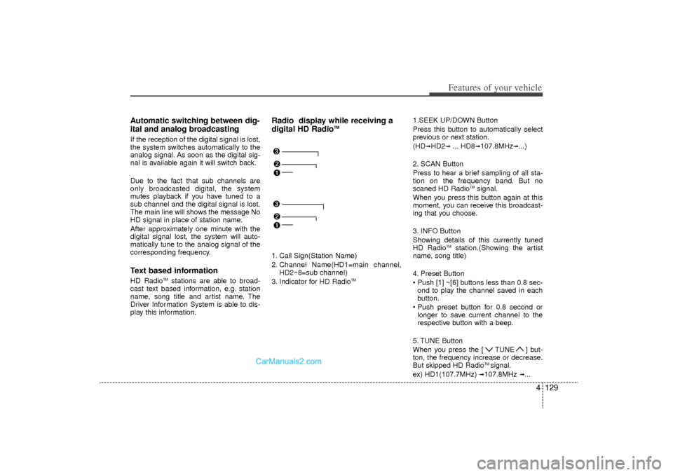 Hyundai Sonata Turbo 2011 Owners Manual 4 129
Features of your vehicle
Automatic switching between dig-
ital and analog broadcastingIf the reception of the digital signal is lost,
the system switches automatically to the
analog signal. As s Hyundai Sonata Turbo 2011 Owners Manual 4 129
Features of your vehicle
Automatic switching between dig-
ital and analog broadcastingIf the reception of the digital signal is lost,
the system switches automatically to the
analog signal. As s