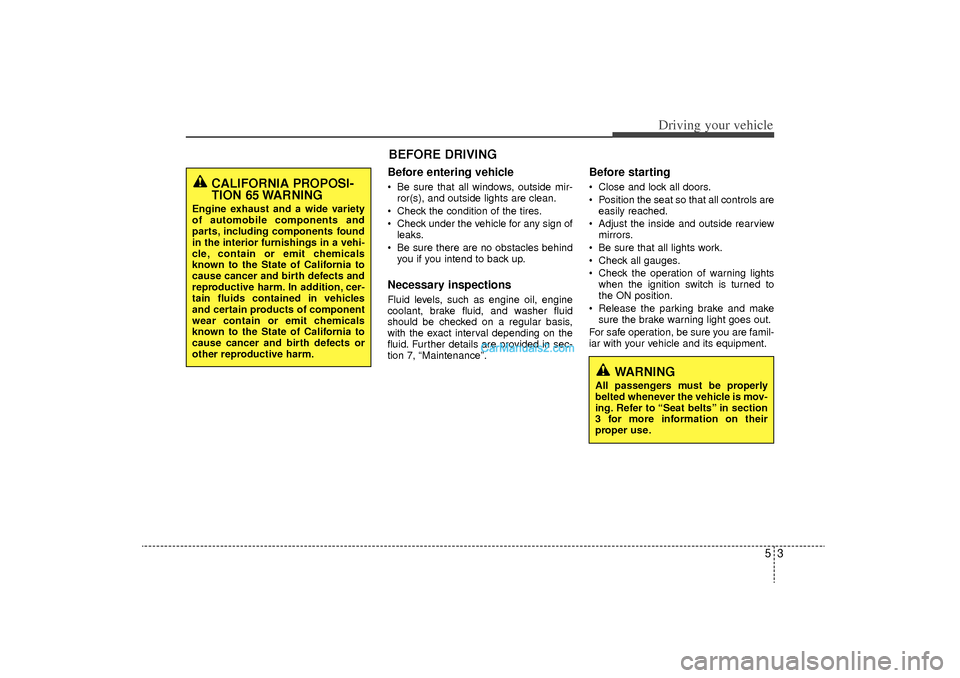 Hyundai Sonata Turbo 2011  Owners Manual 53
Driving your vehicle
Before entering vehicle• Be sure that all windows, outside mir-ror(s), and outside lights are clean.
 Check the condition of the tires.
 Check under the vehicle for any sig