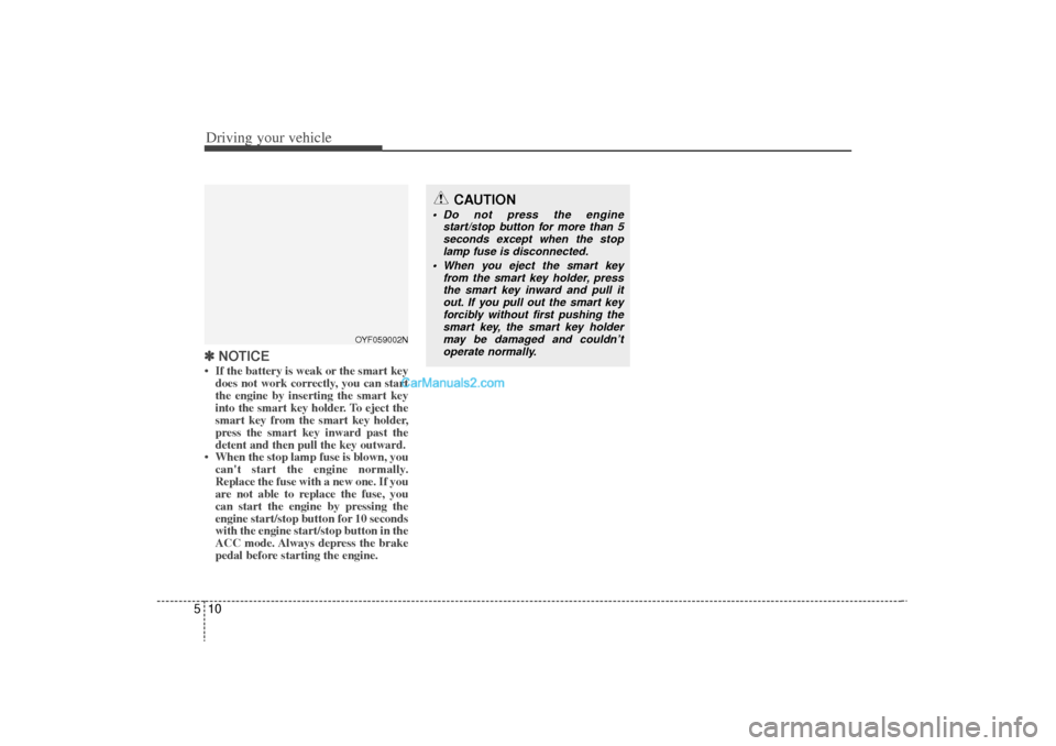 Hyundai Sonata Turbo 2011 Owners Manual Driving your vehicle10
5✽
✽
NOTICE• If the battery is weak or the smart key
does not work correctly, you can start
the engine by inserting the smart key
into the smart key holder. To eject the
s Hyundai Sonata Turbo 2011 Owners Manual Driving your vehicle10
5✽
✽
NOTICE• If the battery is weak or the smart key
does not work correctly, you can start
the engine by inserting the smart key
into the smart key holder. To eject the
s