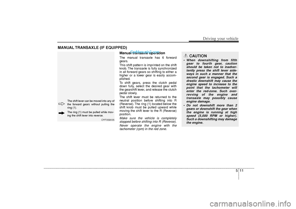 Hyundai Sonata Turbo 2011 Owners Manual 511
Driving your vehicle
Manual transaxle operationThe manual transaxle has 6 forward
gears.
This shift pattern is imprinted on the shift
knob. The transaxle is fully synchronized
in all forward gears Hyundai Sonata Turbo 2011 Owners Manual 511
Driving your vehicle
Manual transaxle operationThe manual transaxle has 6 forward
gears.
This shift pattern is imprinted on the shift
knob. The transaxle is fully synchronized
in all forward gears