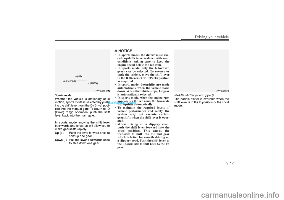 Hyundai Sonata Turbo 2011 Owners Manual 517
Driving your vehicle
Sports mode
Whether the vehicle is stationary or in
motion, sports mode is selected by push-
ing the shift lever from the D (Drive) posi-
tion into the manual gate. To return Hyundai Sonata Turbo 2011 Owners Manual 517
Driving your vehicle
Sports mode
Whether the vehicle is stationary or in
motion, sports mode is selected by push-
ing the shift lever from the D (Drive) posi-
tion into the manual gate. To return