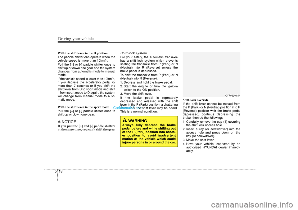 Hyundai Sonata Turbo 2011  Owners Manual Driving your vehicle18
5With the shift lever in the D position 
The paddle shifter can operate when the
vehicle speed is more than 10km/h.
Pull the [+] or [-] paddle shifter once to
shift up or down o
