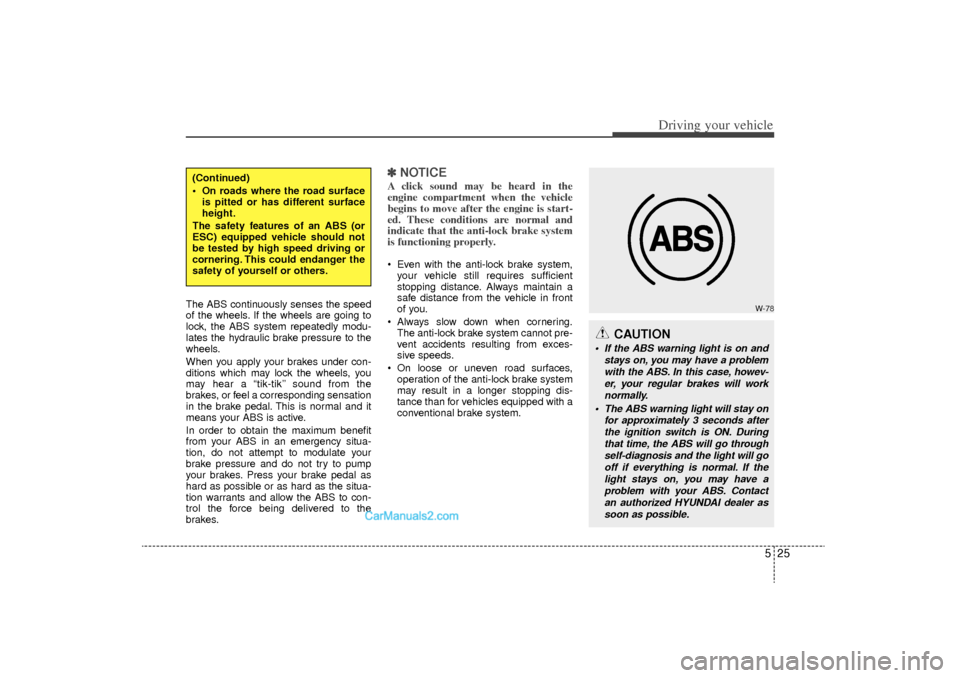Hyundai Sonata Turbo 2011 Owners Manual 525
Driving your vehicle
The ABS continuously senses the speed
of the wheels. If the wheels are going to
lock, the ABS system repeatedly modu-
lates the hydraulic brake pressure to the
wheels.
When yo Hyundai Sonata Turbo 2011 Owners Manual 525
Driving your vehicle
The ABS continuously senses the speed
of the wheels. If the wheels are going to
lock, the ABS system repeatedly modu-
lates the hydraulic brake pressure to the
wheels.
When yo