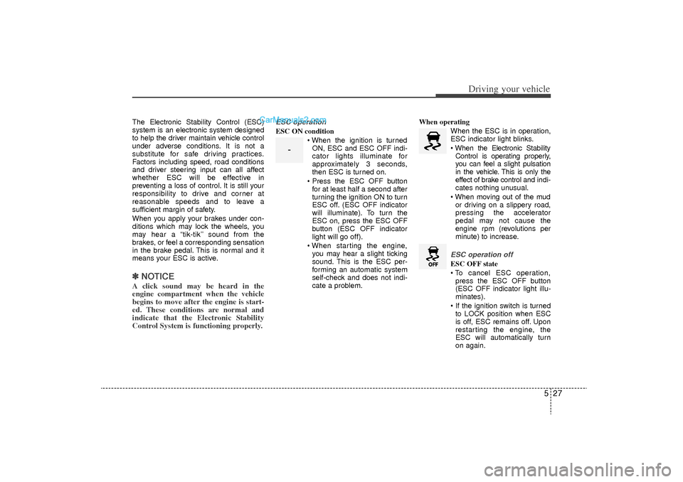 Hyundai Sonata Turbo 2011 Owners Manual 527
Driving your vehicle
The Electronic Stability Control (ESC)
system is an electronic system designed
to help the driver maintain vehicle control
under adverse conditions. It is not a
substitute for Hyundai Sonata Turbo 2011 Owners Manual 527
Driving your vehicle
The Electronic Stability Control (ESC)
system is an electronic system designed
to help the driver maintain vehicle control
under adverse conditions. It is not a
substitute for