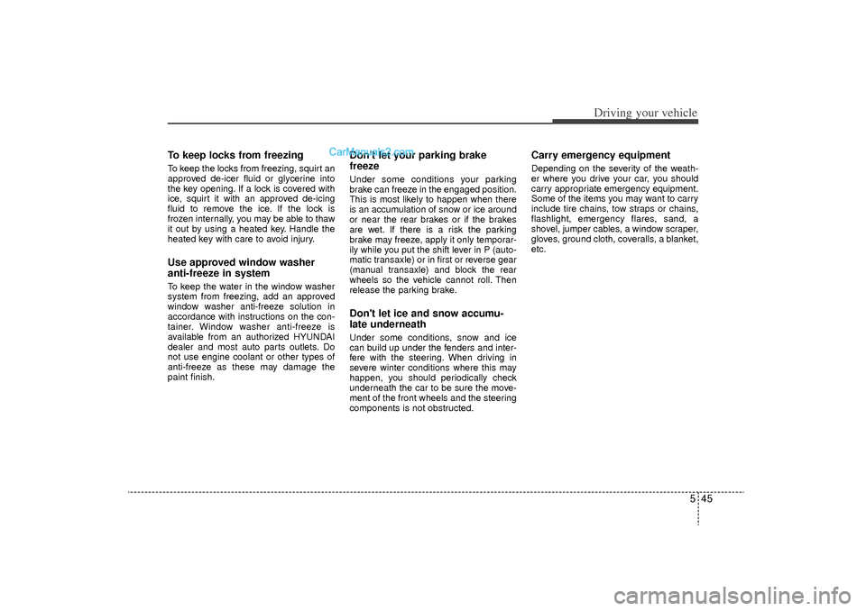 Hyundai Sonata Turbo 2011 Owners Manual 545
Driving your vehicle
To keep locks from freezingTo keep the locks from freezing, squirt an
approved de-icer fluid or glycerine into
the key opening. If a lock is covered with
ice, squirt it with a Hyundai Sonata Turbo 2011 Owners Manual 545
Driving your vehicle
To keep locks from freezingTo keep the locks from freezing, squirt an
approved de-icer fluid or glycerine into
the key opening. If a lock is covered with
ice, squirt it with a