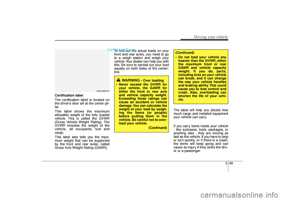 Hyundai Sonata Turbo 2011 Owners Manual 549
Driving your vehicle
Certification label
The certification label is located on
the drivers door sill at the center pil-
lar.
This label shows the maximum
allowable weight of the fully loaded
vehi Hyundai Sonata Turbo 2011 Owners Manual 549
Driving your vehicle
Certification label
The certification label is located on
the drivers door sill at the center pil-
lar.
This label shows the maximum
allowable weight of the fully loaded
vehi